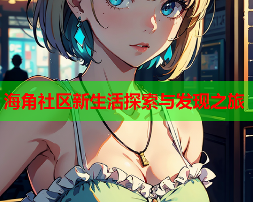 海角社区新生活探索与发现之旅