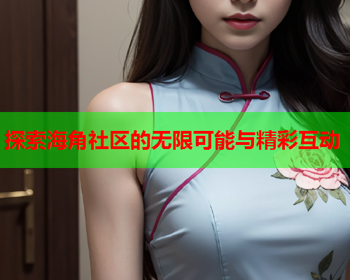 探索海角社区的无限可能与精彩互动