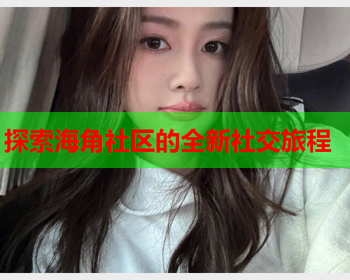 探索海角社区的全新社交旅程