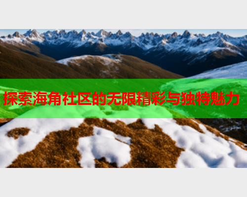 探索海角社区的无限精彩与独特魅力