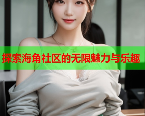 探索海角社区的无限魅力与乐趣