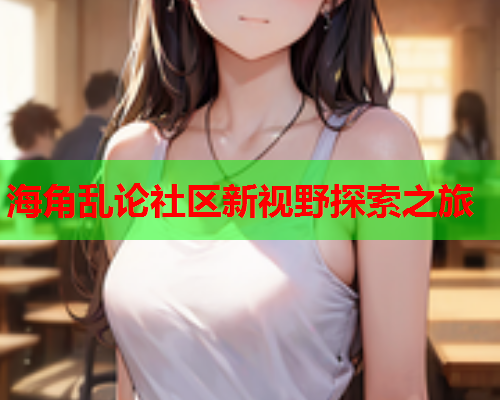 海角乱论社区新视野探索之旅