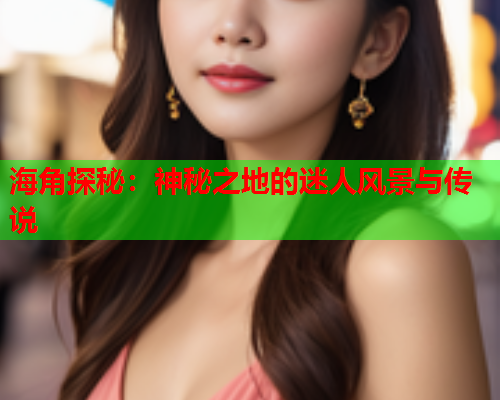海角探秘：神秘之地的迷人风景与传说
