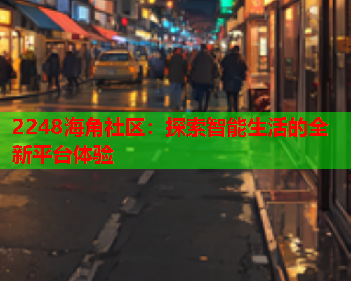 2248海角社区：探索智能生活的全新平台体验
