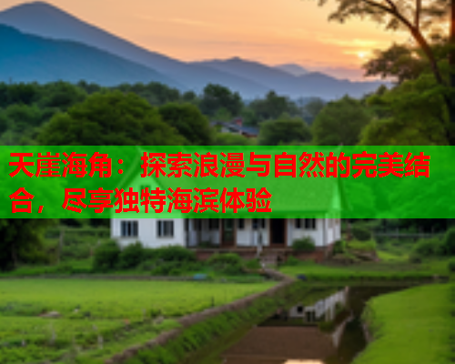 天崖海角：探索浪漫与自然的完美结合，尽享独特海滨体验