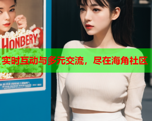 实时互动与多元交流，尽在海角社区