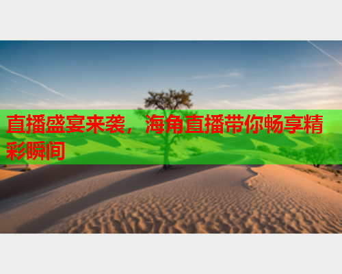 直播盛宴来袭，海角直播带你畅享精彩瞬间