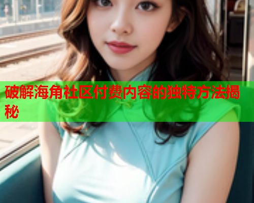 破解海角社区付费内容的独特方法揭秘