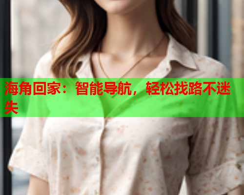 海角回家：智能导航，轻松找路不迷失