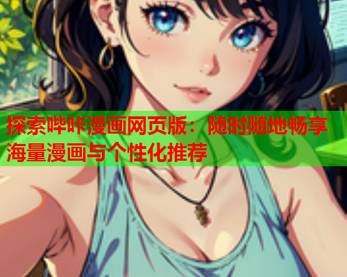 探索哔咔漫画网页版：随时随地畅享海量漫画与个性化推荐