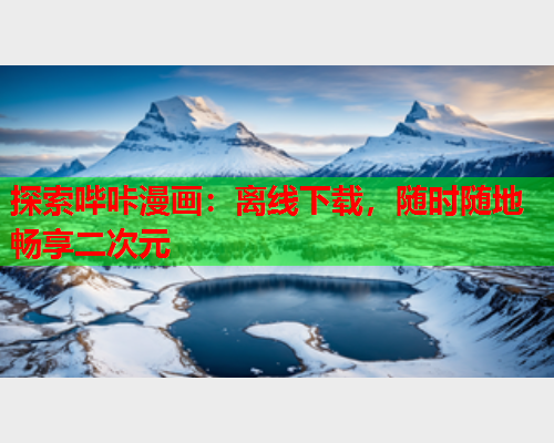 探索哔咔漫画：离线下载，随时随地畅享二次元