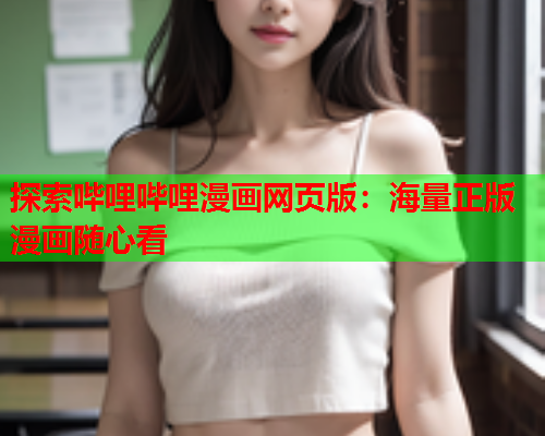 探索哔哩哔哩漫画网页版：海量正版漫画随心看