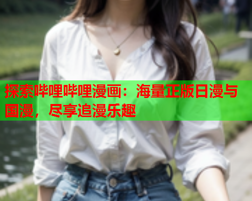 探索哔哩哔哩漫画：海量正版日漫与国漫，尽享追漫乐趣