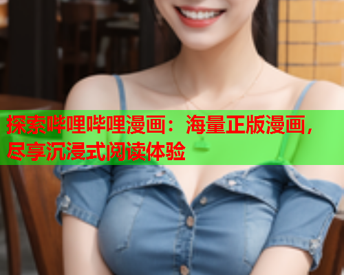 探索哔哩哔哩漫画：海量正版漫画，尽享沉浸式阅读体验