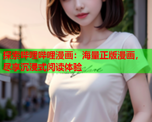 探索哔哩哔哩漫画：海量正版漫画，尽享沉浸式阅读体验