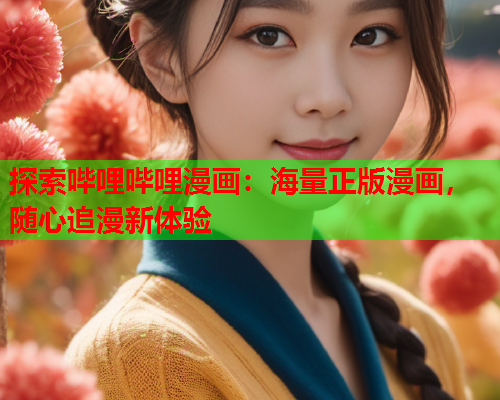 探索哔哩哔哩漫画：海量正版漫画，随心追漫新体验