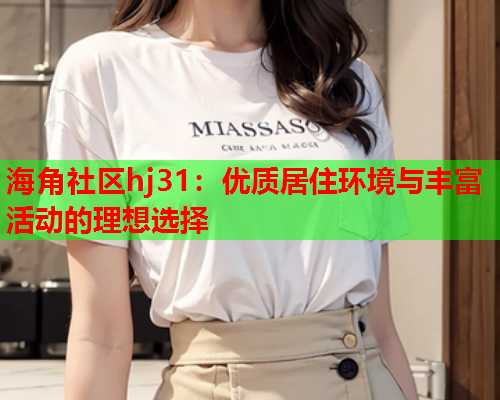 海角社区hj31：优质居住环境与丰富活动的理想选择