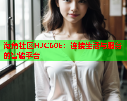 海角社区HJC60E：连接生活与服务的智能平台