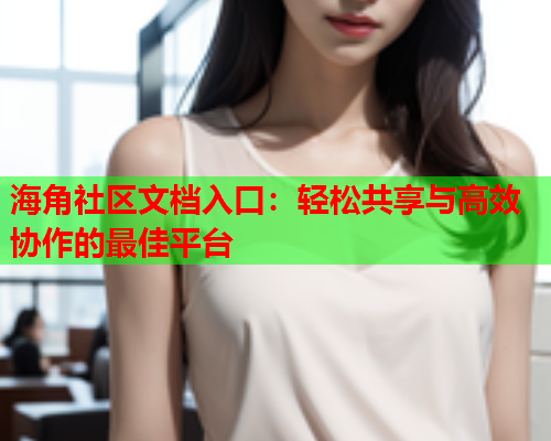 海角社区文档入口：轻松共享与高效协作的最佳平台