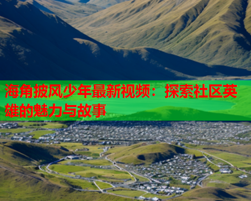 海角披风少年最新视频：探索社区英雄的魅力与故事