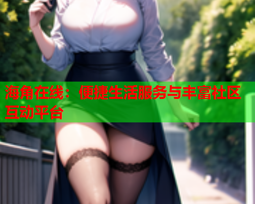 海角在线：便捷生活服务与丰富社区互动平台