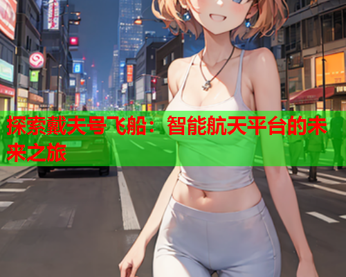 探索戴夫号飞船：智能航天平台的未来之旅