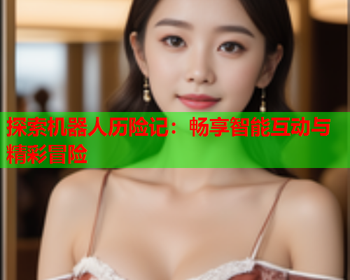 探索机器人历险记：畅享智能互动与精彩冒险