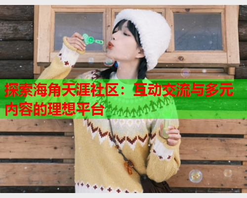 探索海角天涯社区：互动交流与多元内容的理想平台