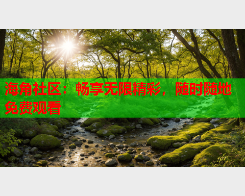 海角社区：畅享无限精彩，随时随地免费观看