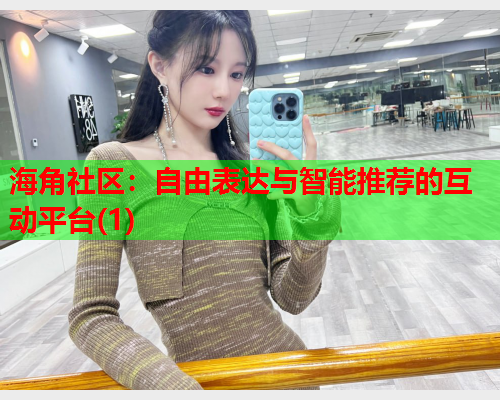 海角社区：自由表达与智能推荐的互动平台(1)