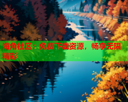 海角社区：免费下载资源，畅享无限精彩
