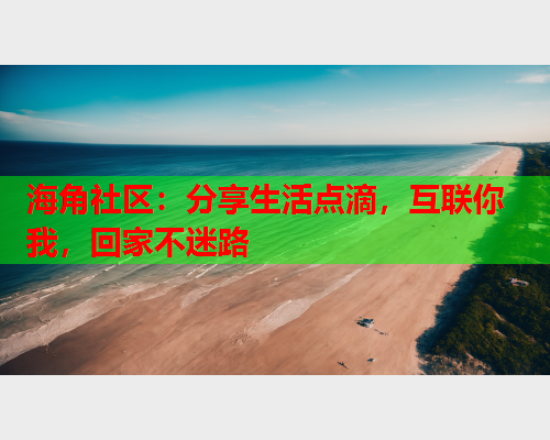 海角社区：分享生活点滴，互联你我，回家不迷路