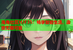 海角社区HJF35：畅享智能生活，连接无限可能