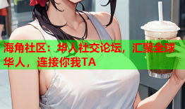 海角社区：华人社交论坛，汇聚全球华人，连接你我TA