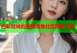 色彩斑斓的在线海角社区探索之旅