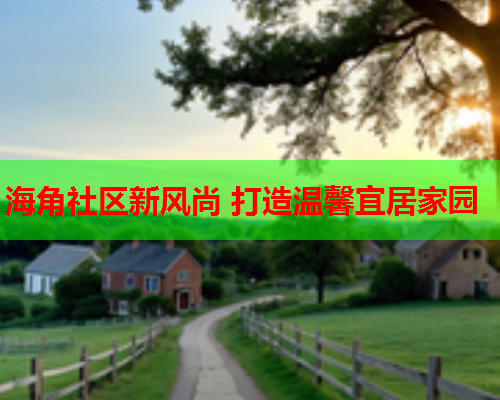 海角社区新风尚 打造温馨宜居家园