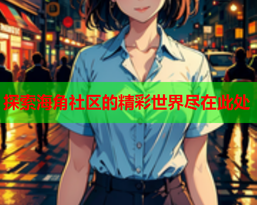 探索海角社区的精彩世界尽在此处