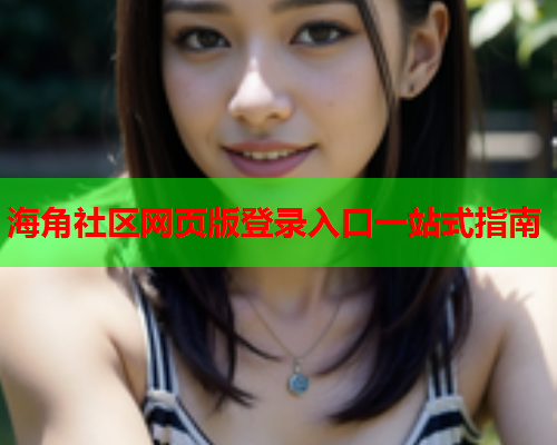 海角社区网页版登录入口一站式指南