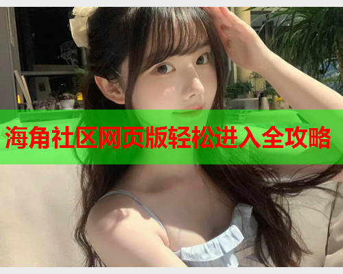 海角社区网页版轻松进入全攻略
