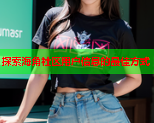 探索海角社区用户信息的最佳方式