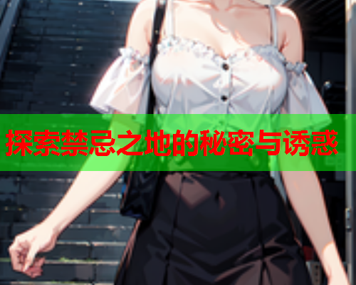 探索禁忌之地的秘密与诱惑