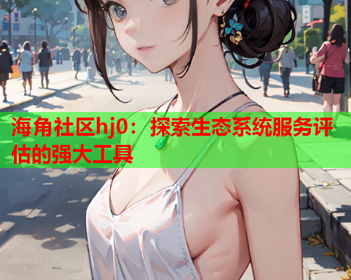 海角社区hj0：探索生态系统服务评估的强大工具